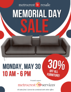 Memorial Day Sale Monday, May 30 10 AM - 6 PM 30% off all furniture. Proceeds benefit Metrocrest Services. All sales final. Cannot be combined with other promotions.